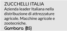 ZUCCHELLI ITALIAAzienda leader Italiana nella distribuzione di attrezzature agricole. Macchine agricole e zootecniche.   Gambara (BS)